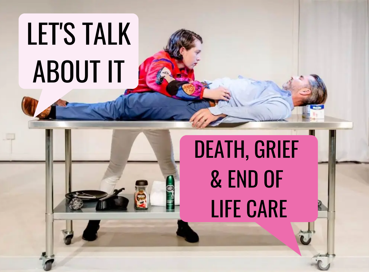 A man in formal dress lies a top a steel table as a woman tugs on his shirt. The writing reads 'Let's talk about it. Death, Grief and End Of Life Care'.